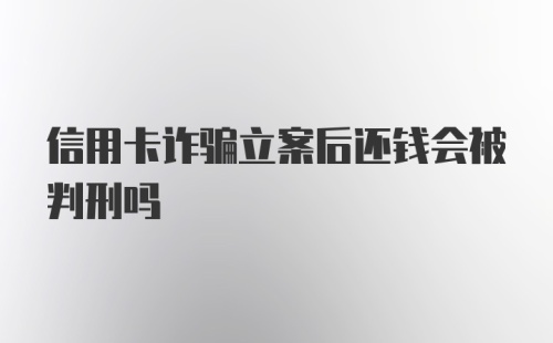 信用卡诈骗立案后还钱会被判刑吗