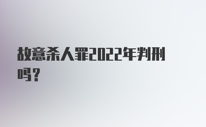 故意杀人罪2022年判刑吗?