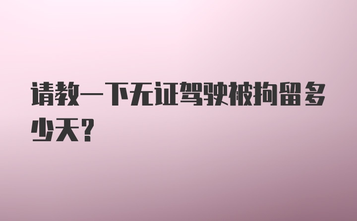 请教一下无证驾驶被拘留多少天？