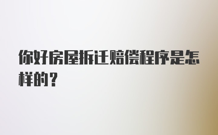 你好房屋拆迁赔偿程序是怎样的？