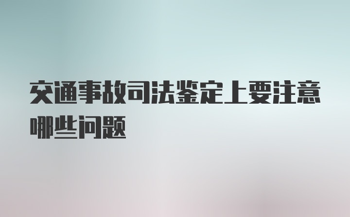 交通事故司法鉴定上要注意哪些问题