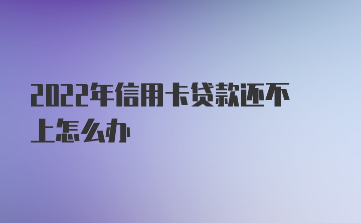 2022年信用卡贷款还不上怎么办