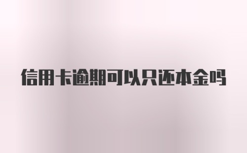 信用卡逾期可以只还本金吗