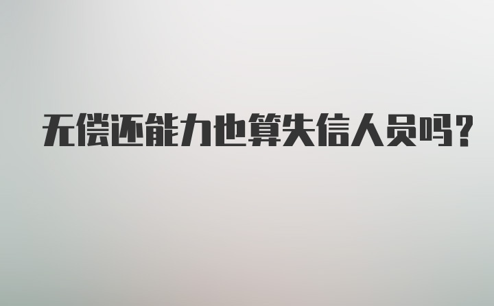 无偿还能力也算失信人员吗？