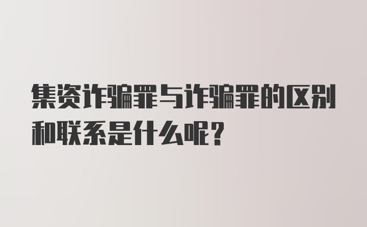 集资诈骗罪与诈骗罪的区别和联系是什么呢？