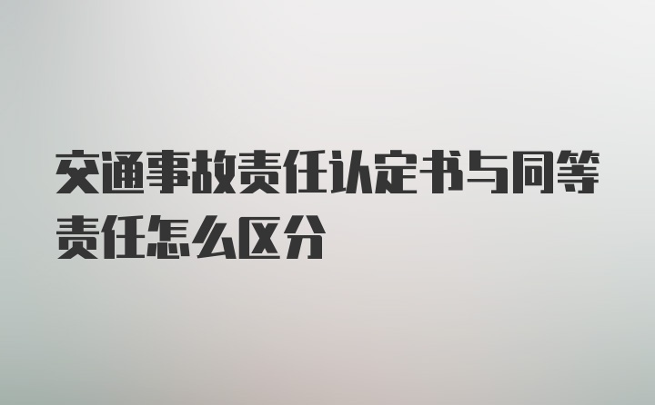 交通事故责任认定书与同等责任怎么区分