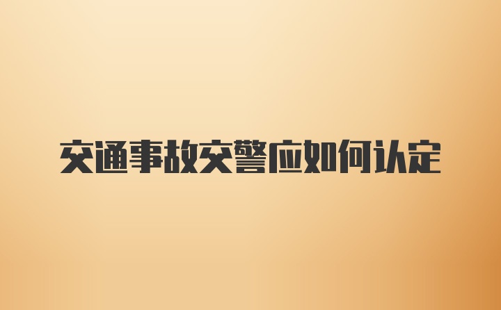 交通事故交警应如何认定