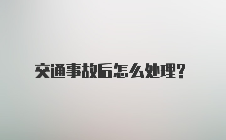 交通事故后怎么处理？