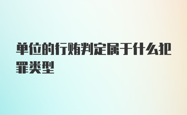 单位的行贿判定属于什么犯罪类型