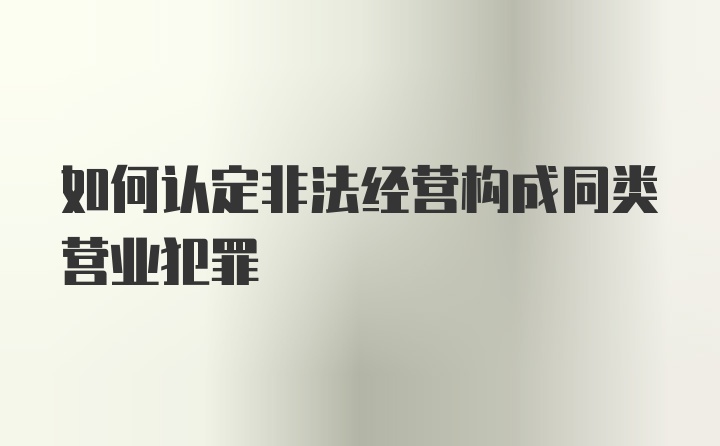 如何认定非法经营构成同类营业犯罪