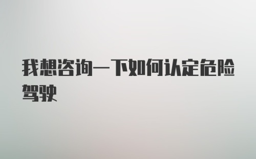 我想咨询一下如何认定危险驾驶