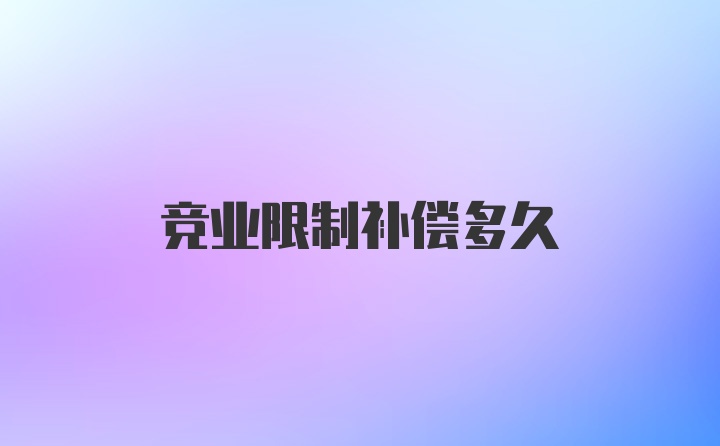 竞业限制补偿多久