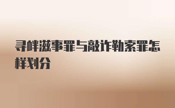 寻衅滋事罪与敲诈勒索罪怎样划分