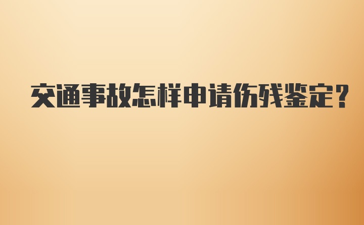 交通事故怎样申请伤残鉴定?