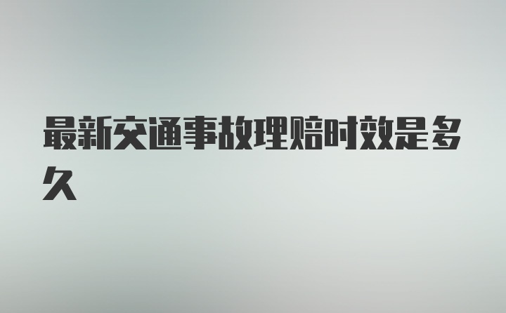 最新交通事故理赔时效是多久