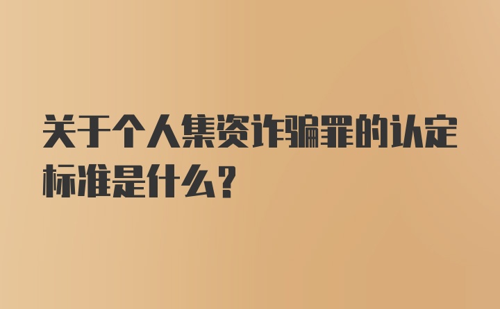 关于个人集资诈骗罪的认定标准是什么？