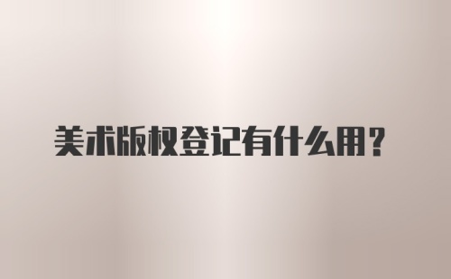 美术版权登记有什么用？