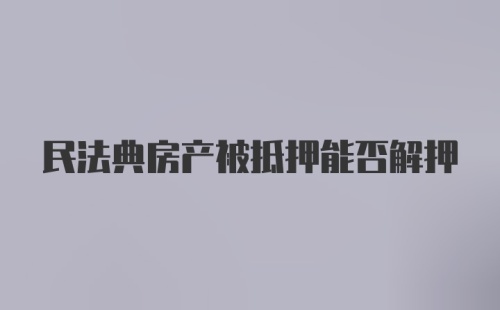 民法典房产被抵押能否解押