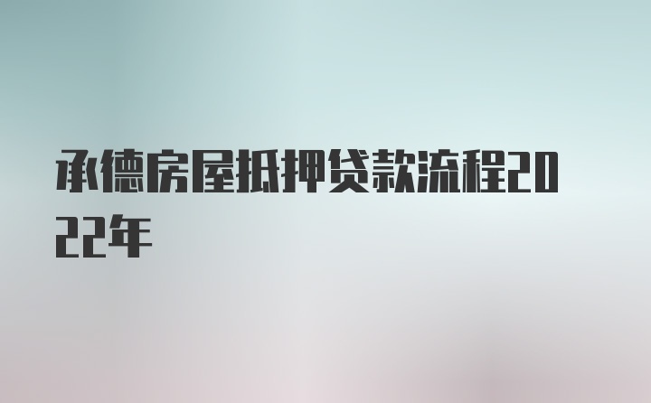 承德房屋抵押贷款流程2022年