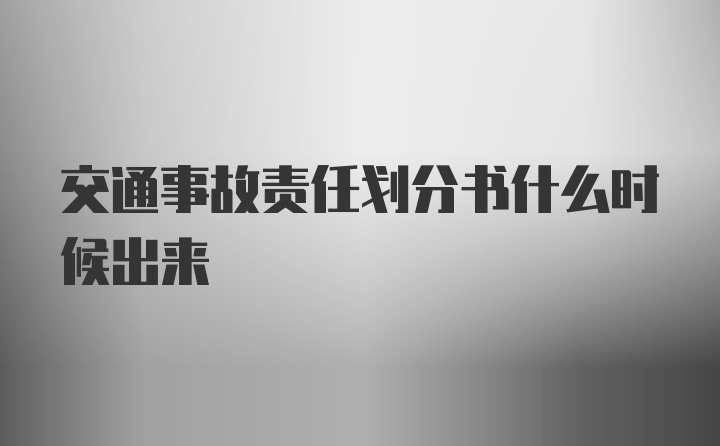 交通事故责任划分书什么时候出来