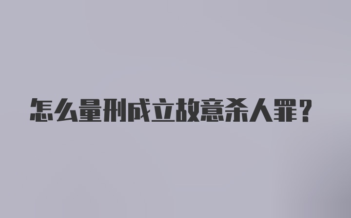 怎么量刑成立故意杀人罪？