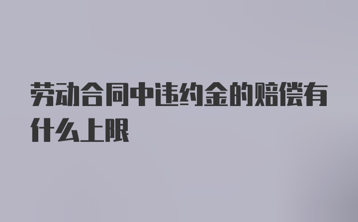 劳动合同中违约金的赔偿有什么上限