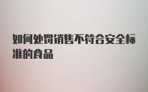 如何处罚销售不符合安全标准的食品