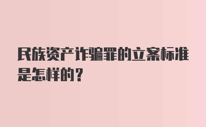 民族资产诈骗罪的立案标准是怎样的？