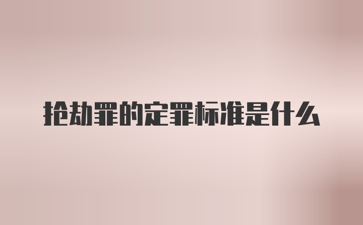 抢劫罪的定罪标准是什么