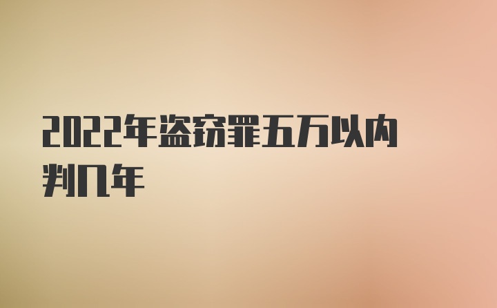 2022年盗窃罪五万以内判几年