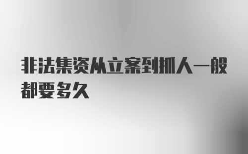 非法集资从立案到抓人一般都要多久