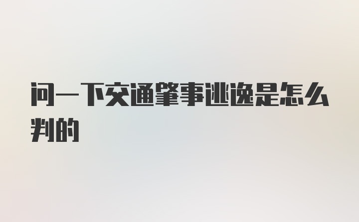 问一下交通肇事逃逸是怎么判的