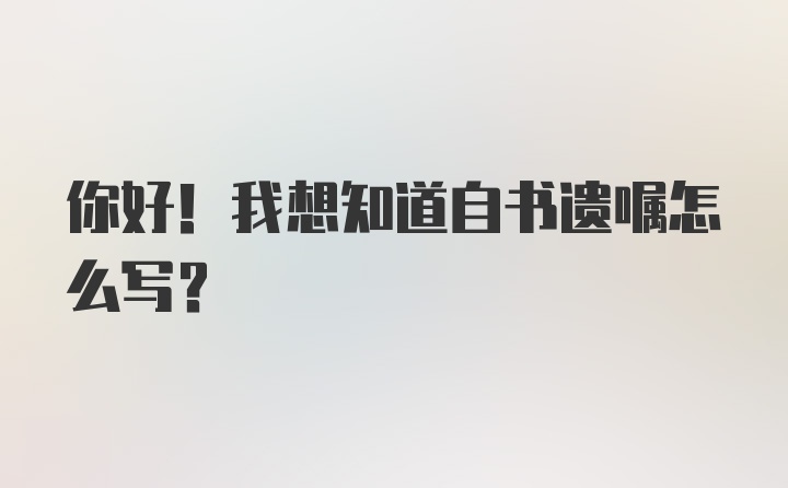 你好！我想知道自书遗嘱怎么写？