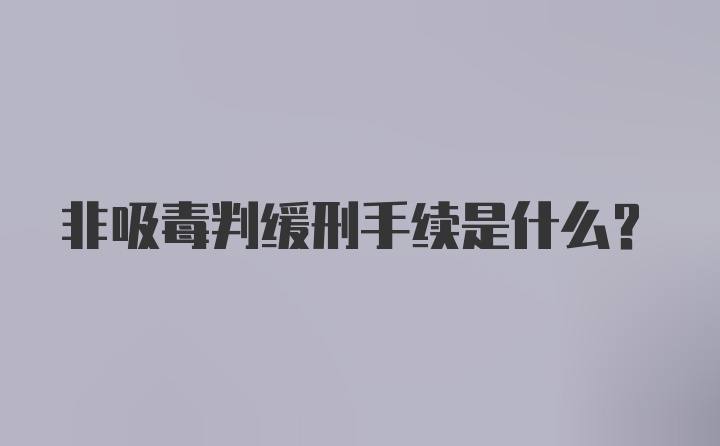 非吸毒判缓刑手续是什么？