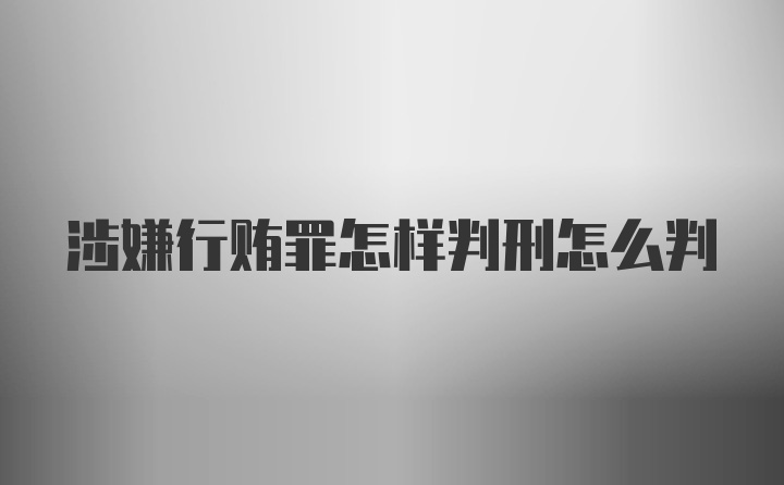 涉嫌行贿罪怎样判刑怎么判