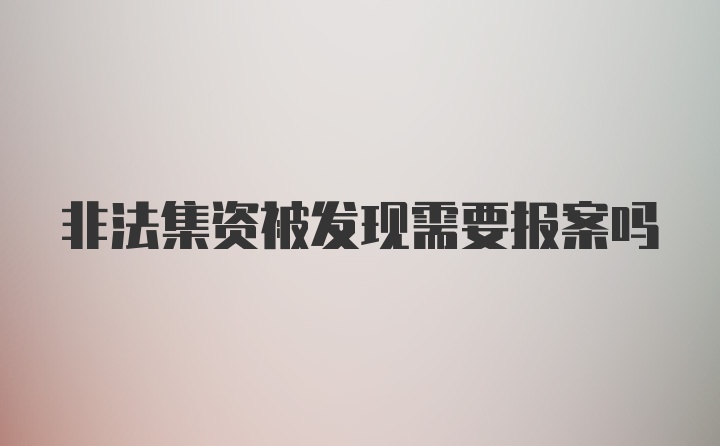 非法集资被发现需要报案吗