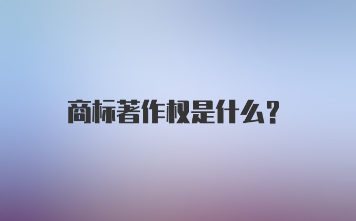 商标著作权是什么？