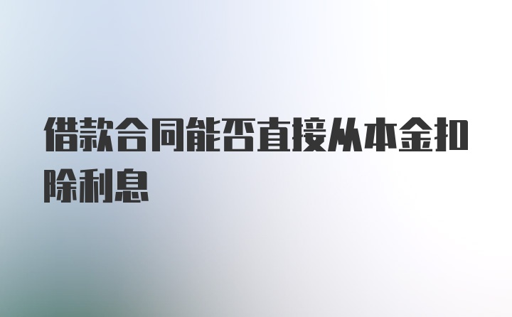 借款合同能否直接从本金扣除利息