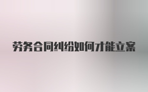 劳务合同纠纷如何才能立案