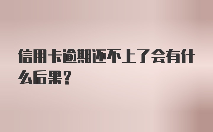 信用卡逾期还不上了会有什么后果？