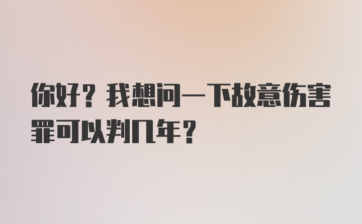 你好？我想问一下故意伤害罪可以判几年？