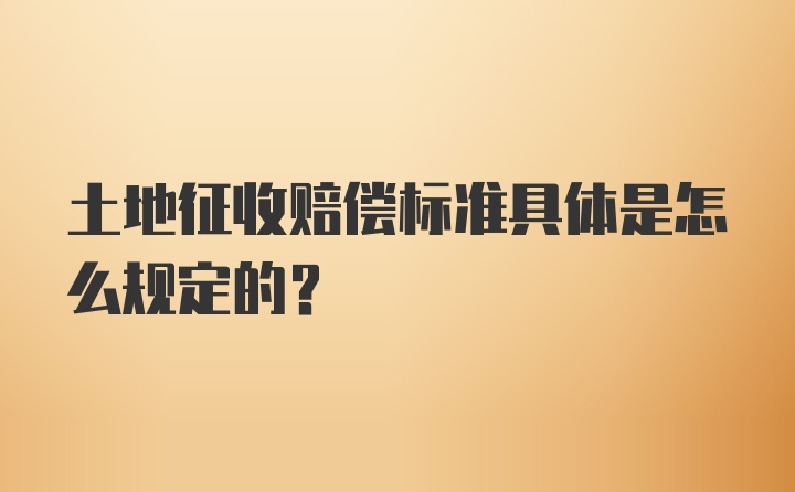 土地征收赔偿标准具体是怎么规定的？