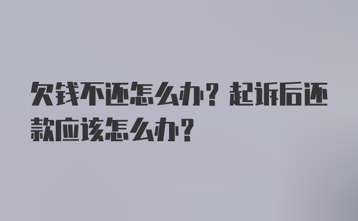 欠钱不还怎么办？起诉后还款应该怎么办？