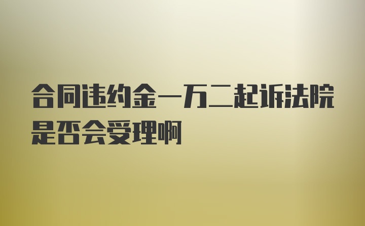 合同违约金一万二起诉法院是否会受理啊