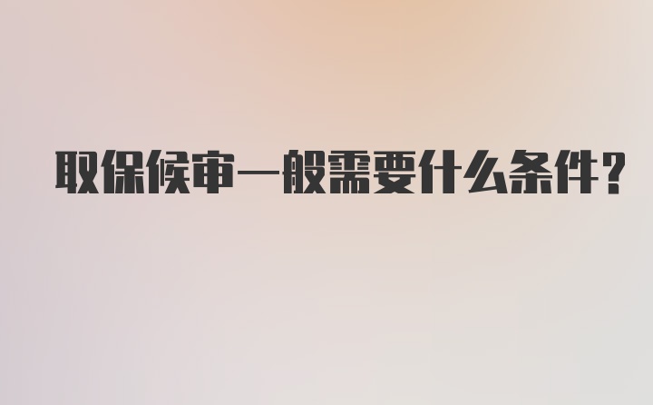 取保候审一般需要什么条件？