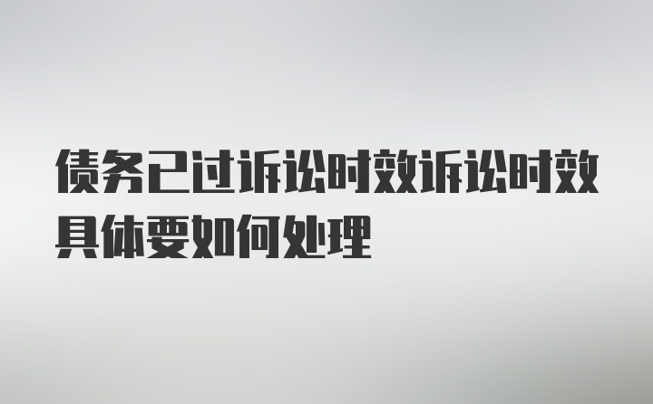 债务已过诉讼时效诉讼时效具体要如何处理