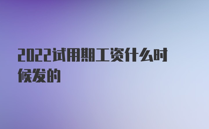 2022试用期工资什么时候发的