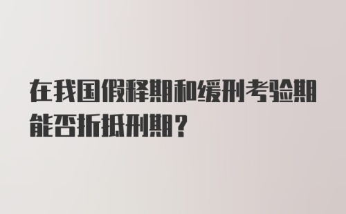 在我国假释期和缓刑考验期能否折抵刑期？