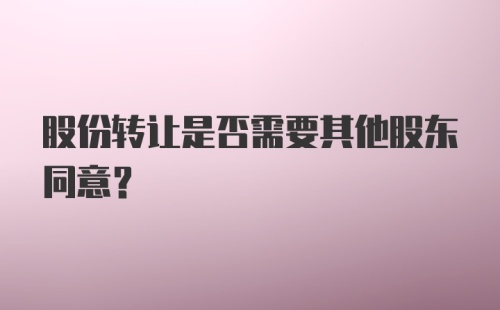 股份转让是否需要其他股东同意？