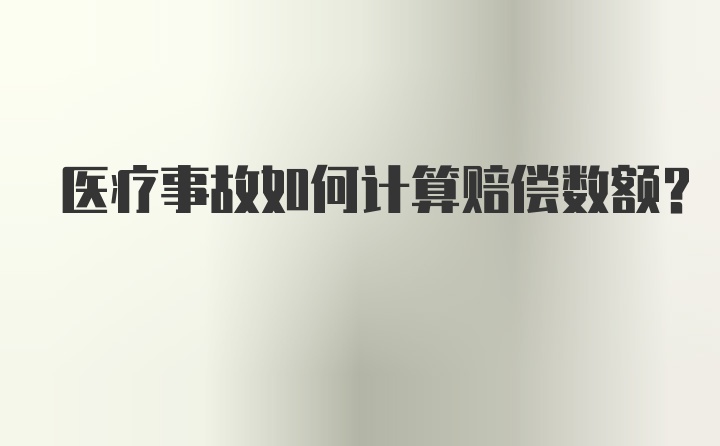 医疗事故如何计算赔偿数额？